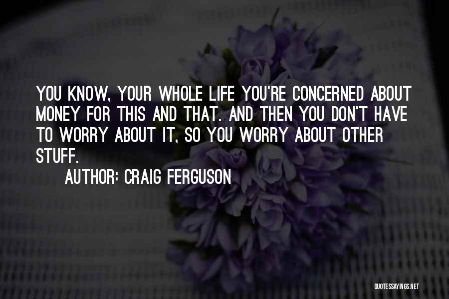 Craig Ferguson Quotes: You Know, Your Whole Life You're Concerned About Money For This And That. And Then You Don't Have To Worry