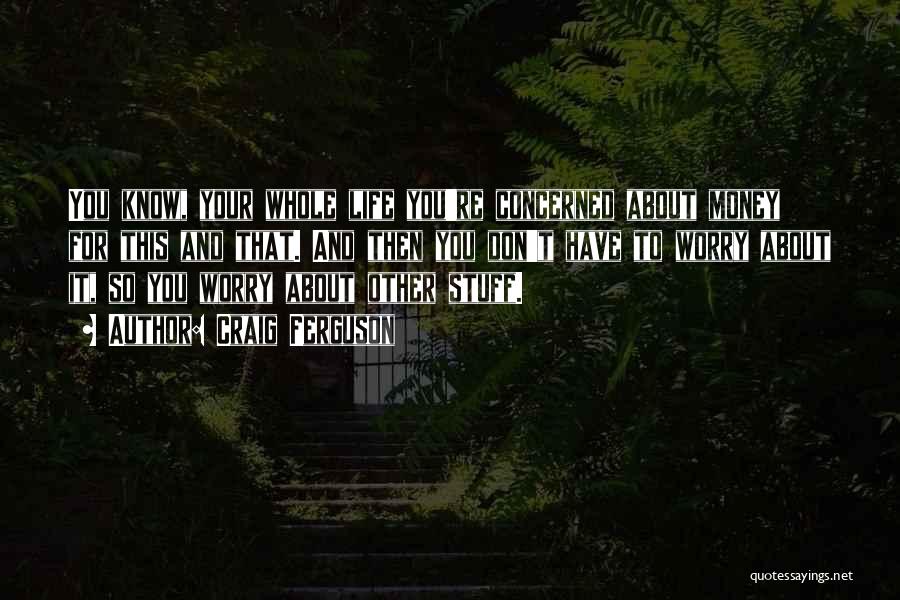 Craig Ferguson Quotes: You Know, Your Whole Life You're Concerned About Money For This And That. And Then You Don't Have To Worry