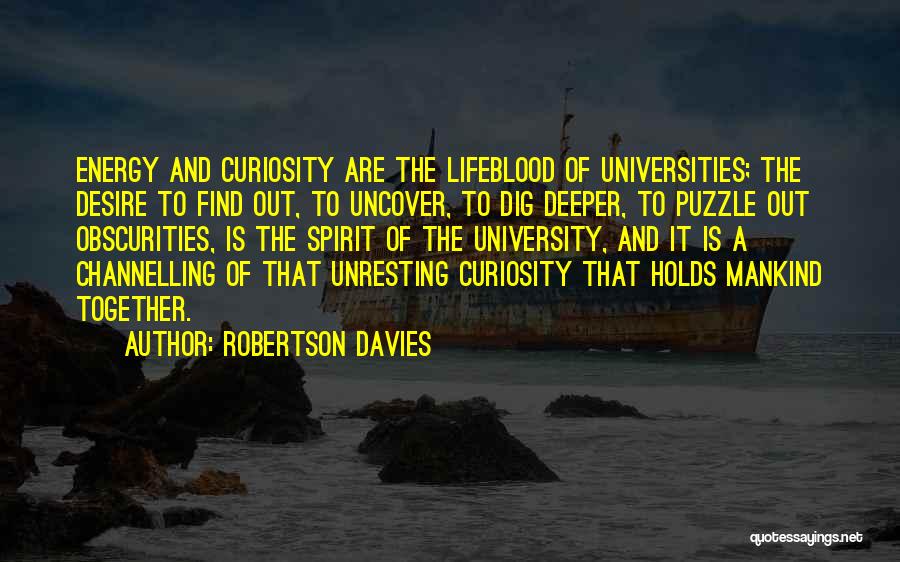 Robertson Davies Quotes: Energy And Curiosity Are The Lifeblood Of Universities; The Desire To Find Out, To Uncover, To Dig Deeper, To Puzzle