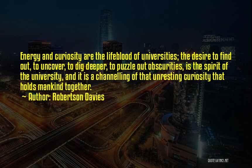 Robertson Davies Quotes: Energy And Curiosity Are The Lifeblood Of Universities; The Desire To Find Out, To Uncover, To Dig Deeper, To Puzzle