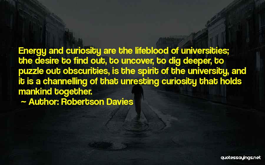 Robertson Davies Quotes: Energy And Curiosity Are The Lifeblood Of Universities; The Desire To Find Out, To Uncover, To Dig Deeper, To Puzzle