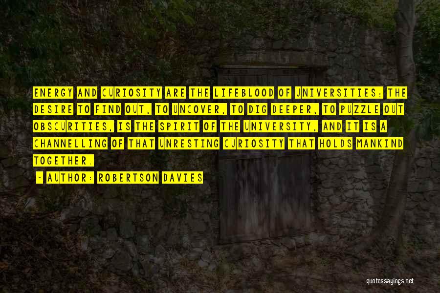 Robertson Davies Quotes: Energy And Curiosity Are The Lifeblood Of Universities; The Desire To Find Out, To Uncover, To Dig Deeper, To Puzzle