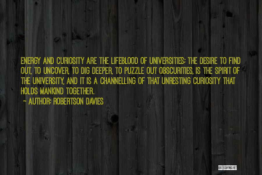 Robertson Davies Quotes: Energy And Curiosity Are The Lifeblood Of Universities; The Desire To Find Out, To Uncover, To Dig Deeper, To Puzzle