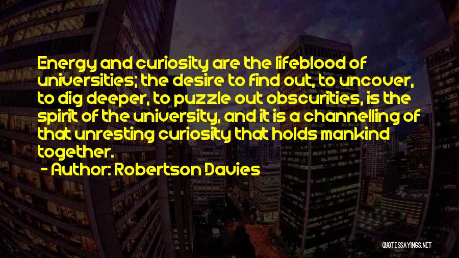 Robertson Davies Quotes: Energy And Curiosity Are The Lifeblood Of Universities; The Desire To Find Out, To Uncover, To Dig Deeper, To Puzzle