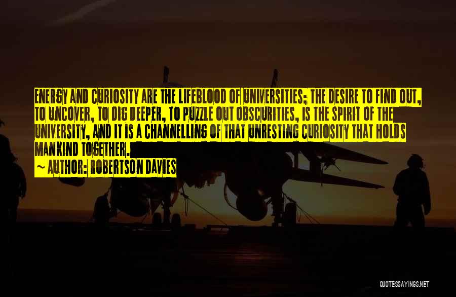 Robertson Davies Quotes: Energy And Curiosity Are The Lifeblood Of Universities; The Desire To Find Out, To Uncover, To Dig Deeper, To Puzzle