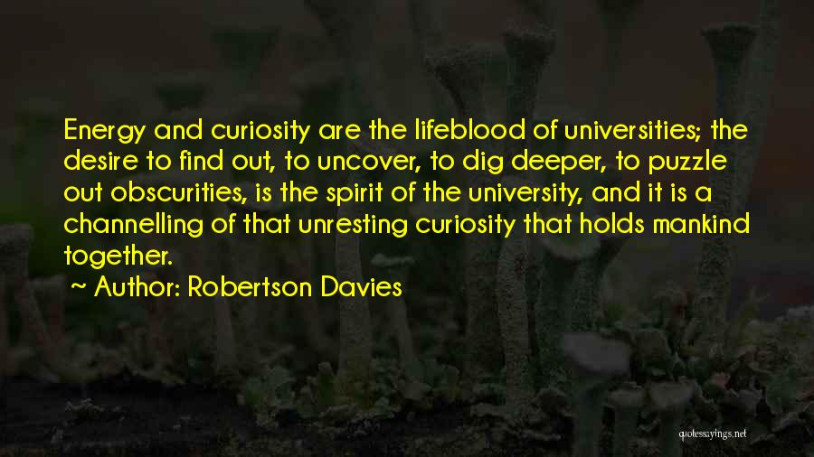 Robertson Davies Quotes: Energy And Curiosity Are The Lifeblood Of Universities; The Desire To Find Out, To Uncover, To Dig Deeper, To Puzzle