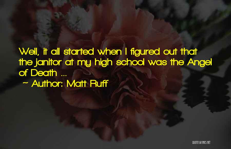 Matt Ruff Quotes: Well, It All Started When I Figured Out That The Janitor At My High School Was The Angel Of Death