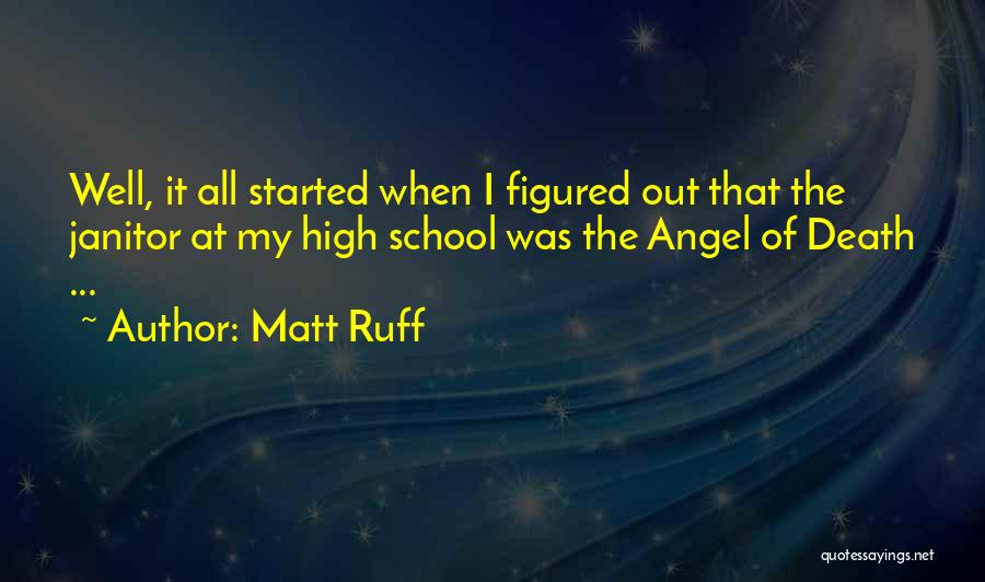 Matt Ruff Quotes: Well, It All Started When I Figured Out That The Janitor At My High School Was The Angel Of Death