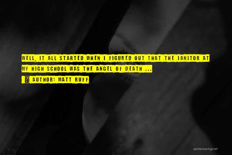 Matt Ruff Quotes: Well, It All Started When I Figured Out That The Janitor At My High School Was The Angel Of Death