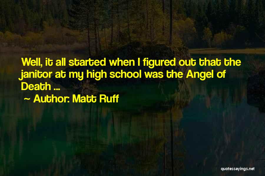 Matt Ruff Quotes: Well, It All Started When I Figured Out That The Janitor At My High School Was The Angel Of Death