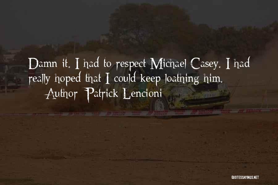 Patrick Lencioni Quotes: Damn It. I Had To Respect Michael Casey. I Had Really Hoped That I Could Keep Loathing Him.