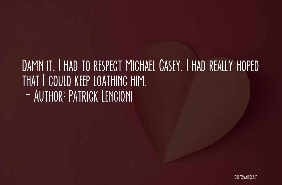 Patrick Lencioni Quotes: Damn It. I Had To Respect Michael Casey. I Had Really Hoped That I Could Keep Loathing Him.