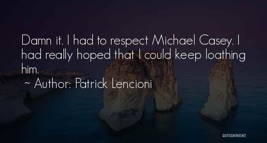 Patrick Lencioni Quotes: Damn It. I Had To Respect Michael Casey. I Had Really Hoped That I Could Keep Loathing Him.