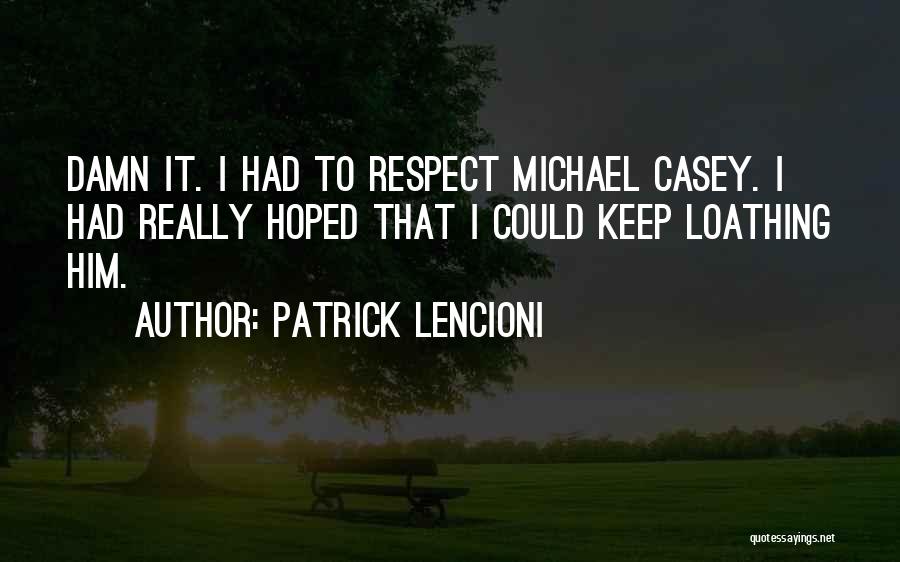 Patrick Lencioni Quotes: Damn It. I Had To Respect Michael Casey. I Had Really Hoped That I Could Keep Loathing Him.