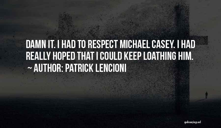 Patrick Lencioni Quotes: Damn It. I Had To Respect Michael Casey. I Had Really Hoped That I Could Keep Loathing Him.