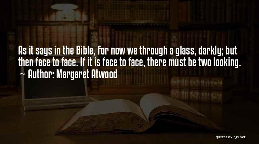 Margaret Atwood Quotes: As It Says In The Bible, For Now We Through A Glass, Darkly; But Then Face To Face. If It