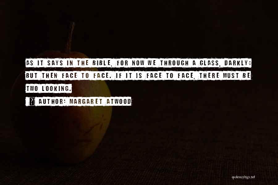Margaret Atwood Quotes: As It Says In The Bible, For Now We Through A Glass, Darkly; But Then Face To Face. If It