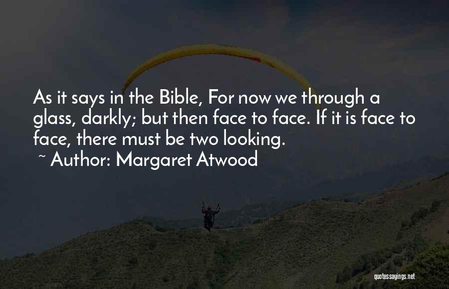 Margaret Atwood Quotes: As It Says In The Bible, For Now We Through A Glass, Darkly; But Then Face To Face. If It