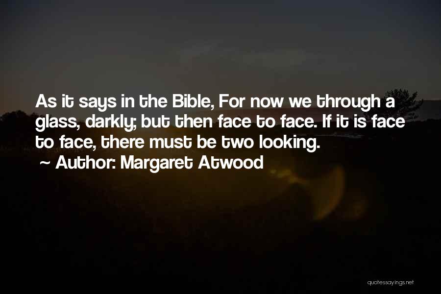 Margaret Atwood Quotes: As It Says In The Bible, For Now We Through A Glass, Darkly; But Then Face To Face. If It