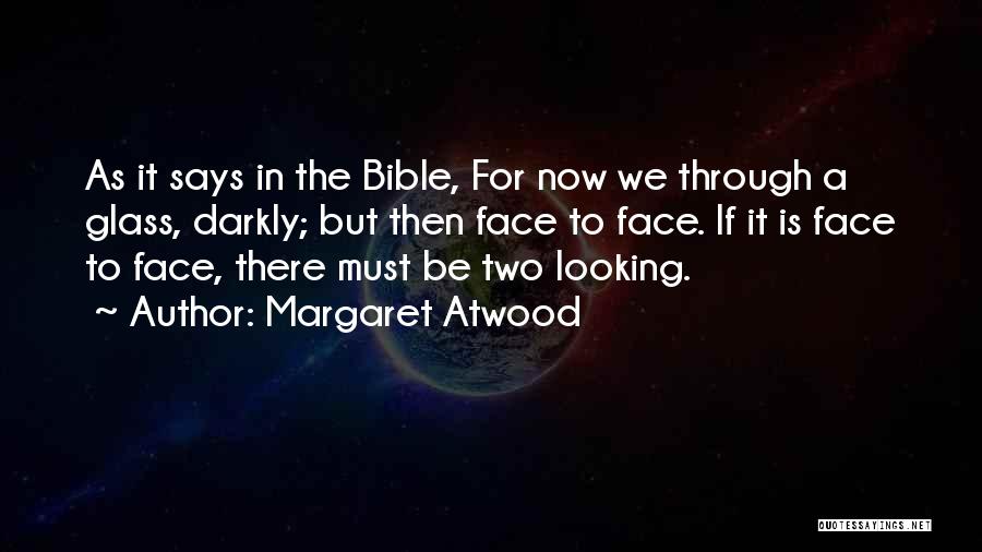 Margaret Atwood Quotes: As It Says In The Bible, For Now We Through A Glass, Darkly; But Then Face To Face. If It