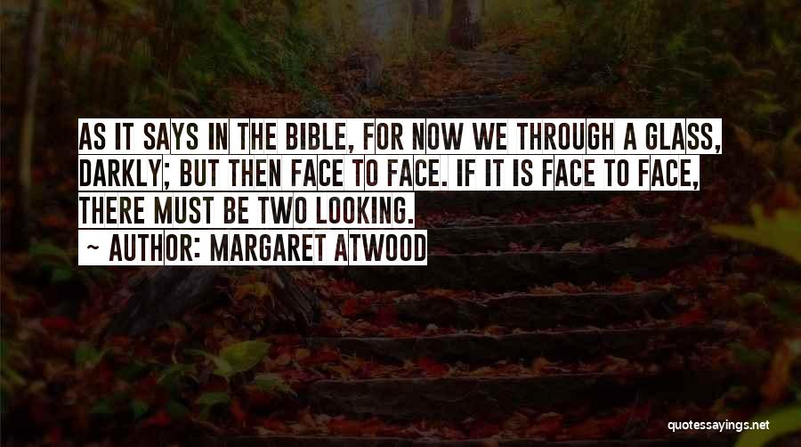 Margaret Atwood Quotes: As It Says In The Bible, For Now We Through A Glass, Darkly; But Then Face To Face. If It