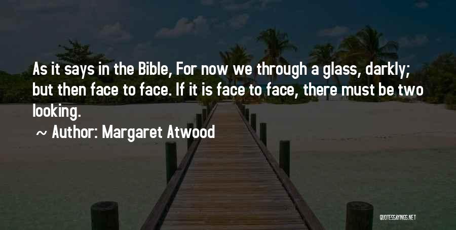 Margaret Atwood Quotes: As It Says In The Bible, For Now We Through A Glass, Darkly; But Then Face To Face. If It