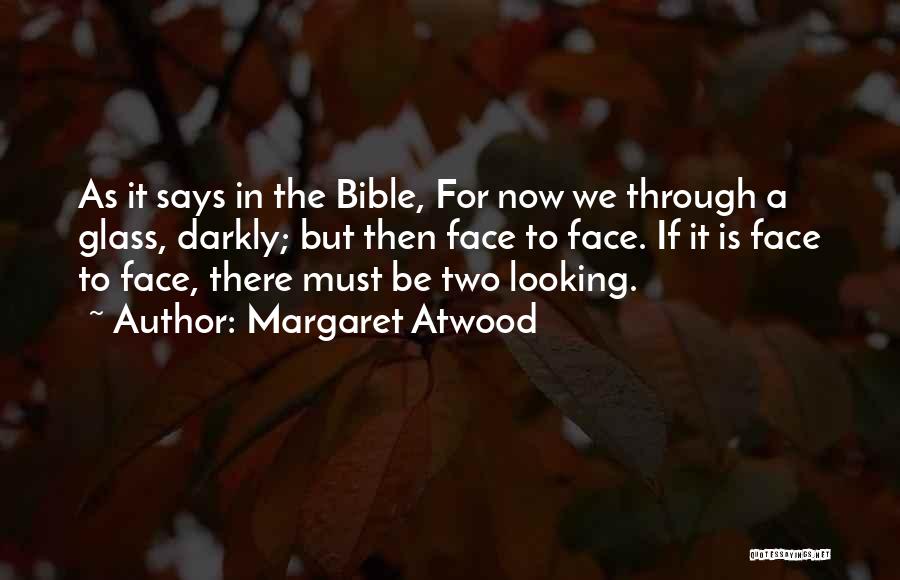 Margaret Atwood Quotes: As It Says In The Bible, For Now We Through A Glass, Darkly; But Then Face To Face. If It