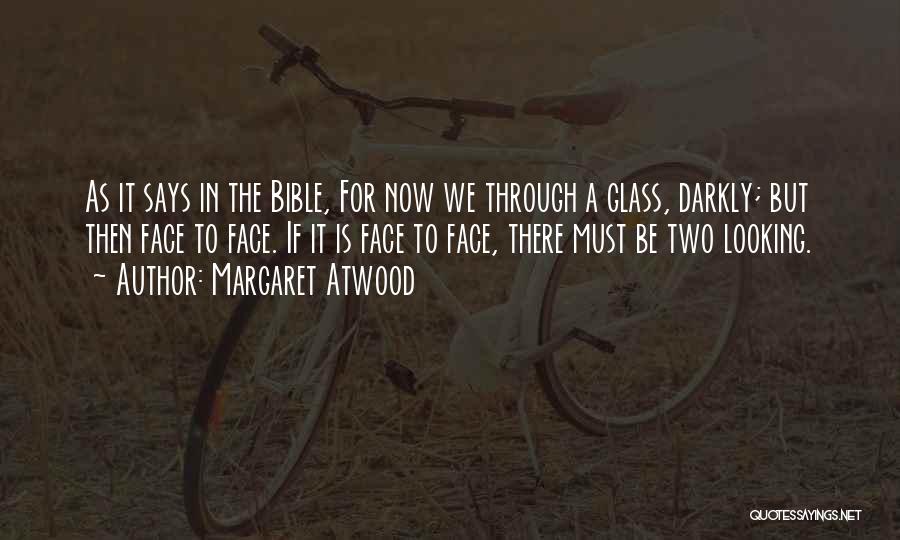 Margaret Atwood Quotes: As It Says In The Bible, For Now We Through A Glass, Darkly; But Then Face To Face. If It