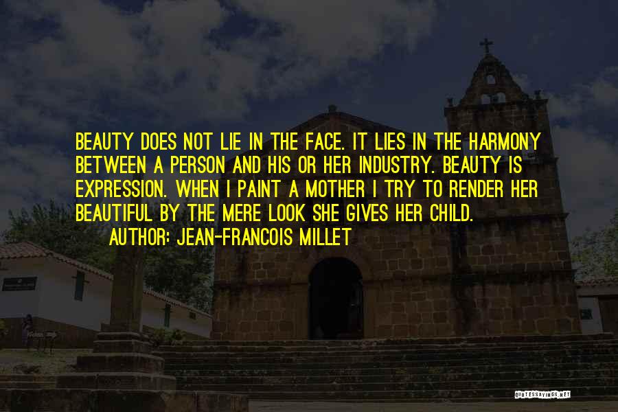 Jean-Francois Millet Quotes: Beauty Does Not Lie In The Face. It Lies In The Harmony Between A Person And His Or Her Industry.