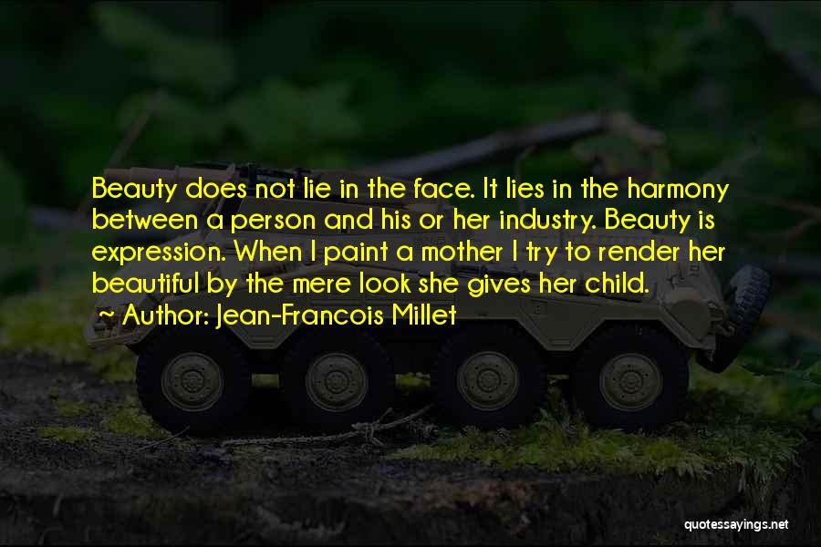 Jean-Francois Millet Quotes: Beauty Does Not Lie In The Face. It Lies In The Harmony Between A Person And His Or Her Industry.