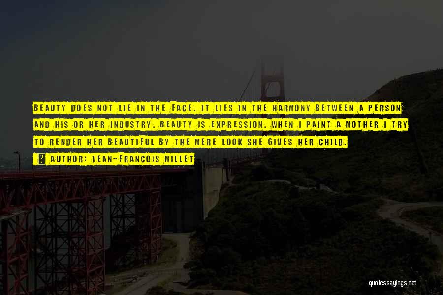 Jean-Francois Millet Quotes: Beauty Does Not Lie In The Face. It Lies In The Harmony Between A Person And His Or Her Industry.