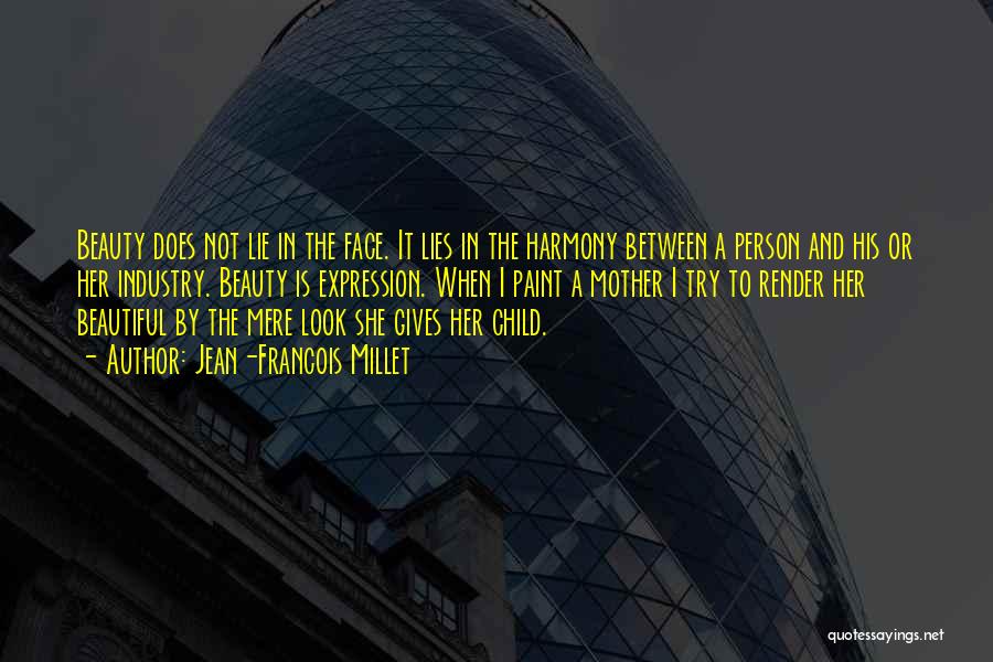 Jean-Francois Millet Quotes: Beauty Does Not Lie In The Face. It Lies In The Harmony Between A Person And His Or Her Industry.