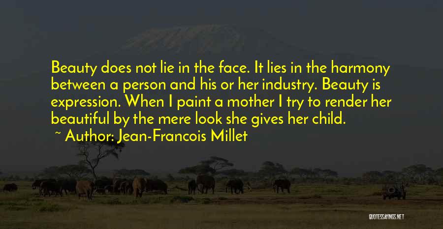 Jean-Francois Millet Quotes: Beauty Does Not Lie In The Face. It Lies In The Harmony Between A Person And His Or Her Industry.