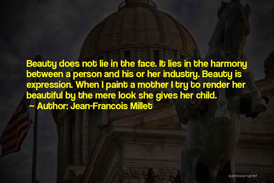 Jean-Francois Millet Quotes: Beauty Does Not Lie In The Face. It Lies In The Harmony Between A Person And His Or Her Industry.