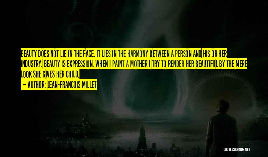 Jean-Francois Millet Quotes: Beauty Does Not Lie In The Face. It Lies In The Harmony Between A Person And His Or Her Industry.