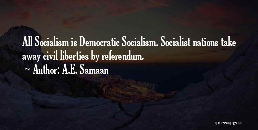 A.E. Samaan Quotes: All Socialism Is Democratic Socialism. Socialist Nations Take Away Civil Liberties By Referendum.