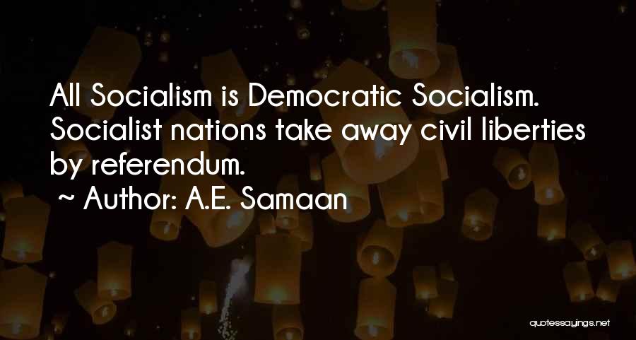 A.E. Samaan Quotes: All Socialism Is Democratic Socialism. Socialist Nations Take Away Civil Liberties By Referendum.