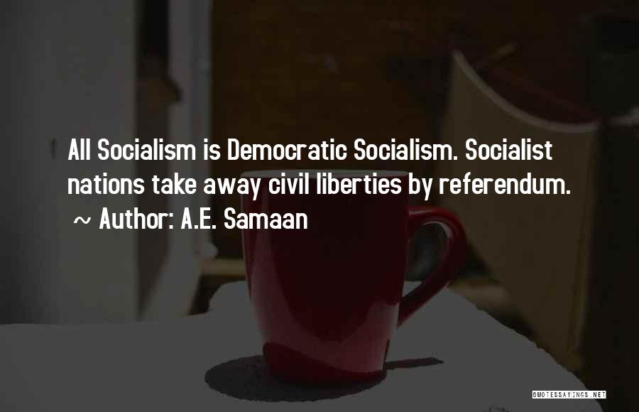 A.E. Samaan Quotes: All Socialism Is Democratic Socialism. Socialist Nations Take Away Civil Liberties By Referendum.