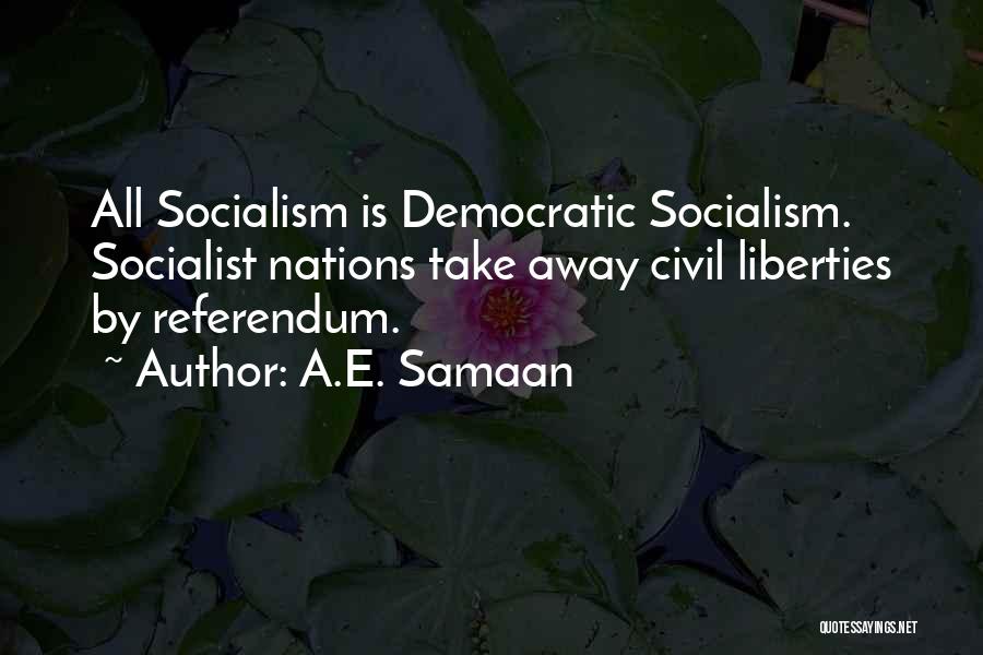 A.E. Samaan Quotes: All Socialism Is Democratic Socialism. Socialist Nations Take Away Civil Liberties By Referendum.