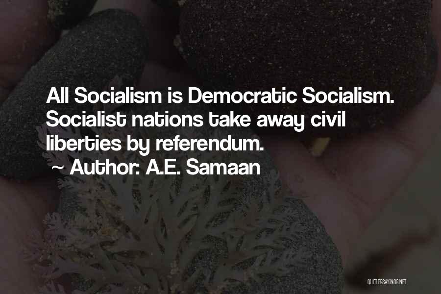 A.E. Samaan Quotes: All Socialism Is Democratic Socialism. Socialist Nations Take Away Civil Liberties By Referendum.