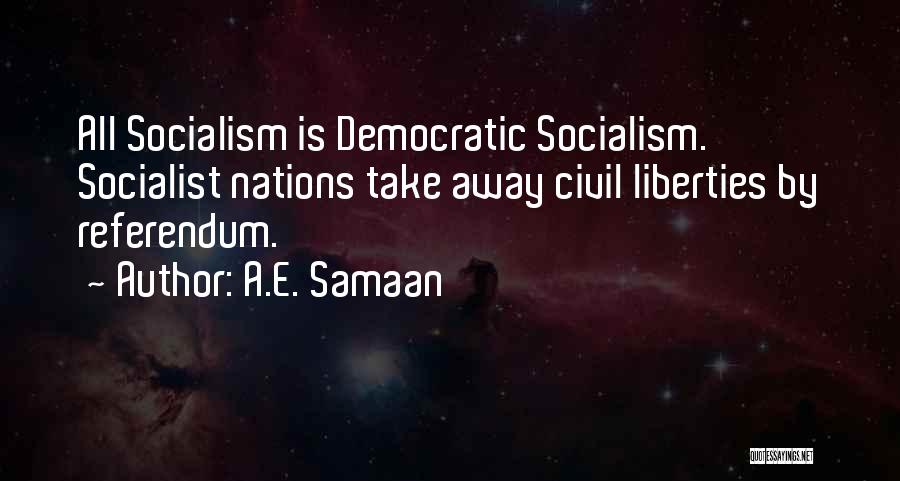 A.E. Samaan Quotes: All Socialism Is Democratic Socialism. Socialist Nations Take Away Civil Liberties By Referendum.