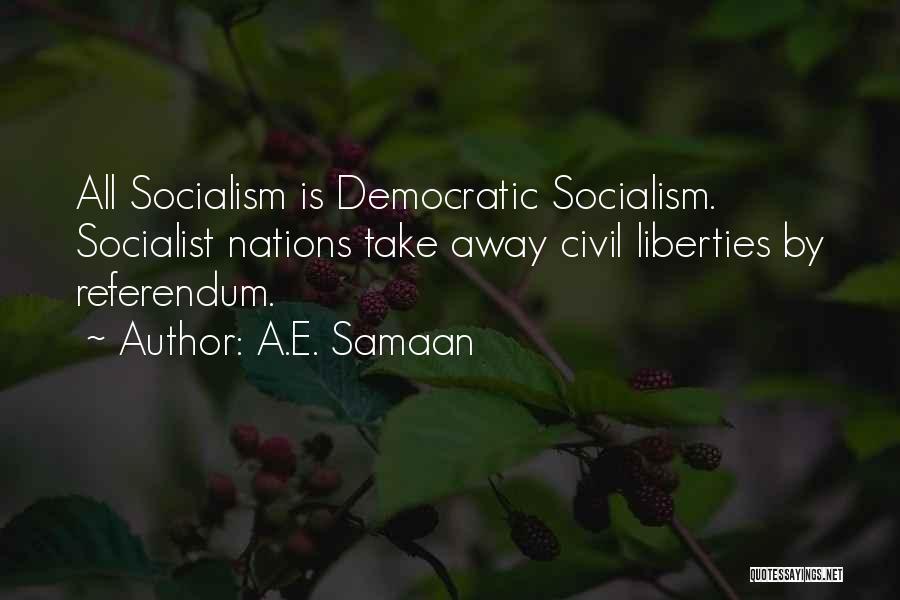 A.E. Samaan Quotes: All Socialism Is Democratic Socialism. Socialist Nations Take Away Civil Liberties By Referendum.