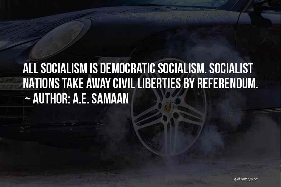 A.E. Samaan Quotes: All Socialism Is Democratic Socialism. Socialist Nations Take Away Civil Liberties By Referendum.