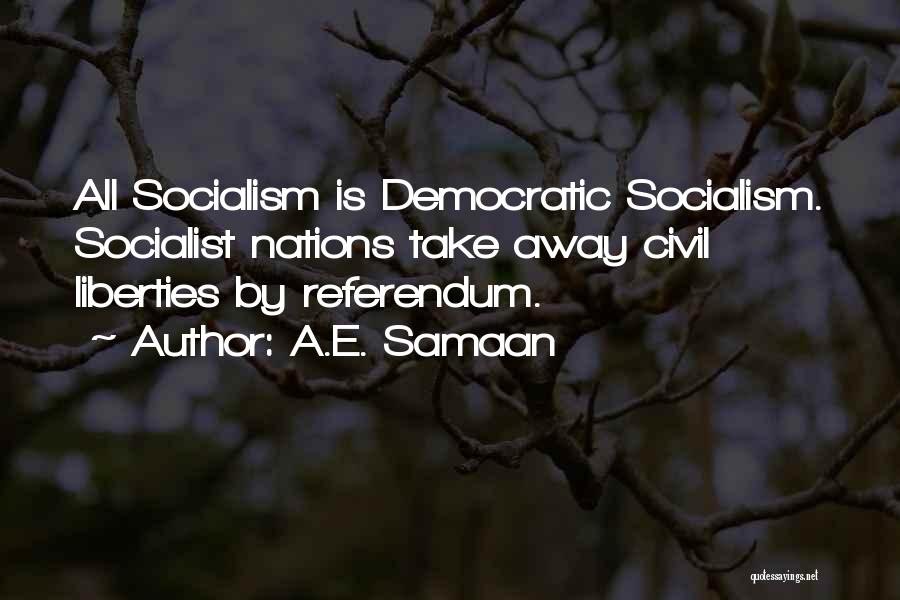 A.E. Samaan Quotes: All Socialism Is Democratic Socialism. Socialist Nations Take Away Civil Liberties By Referendum.