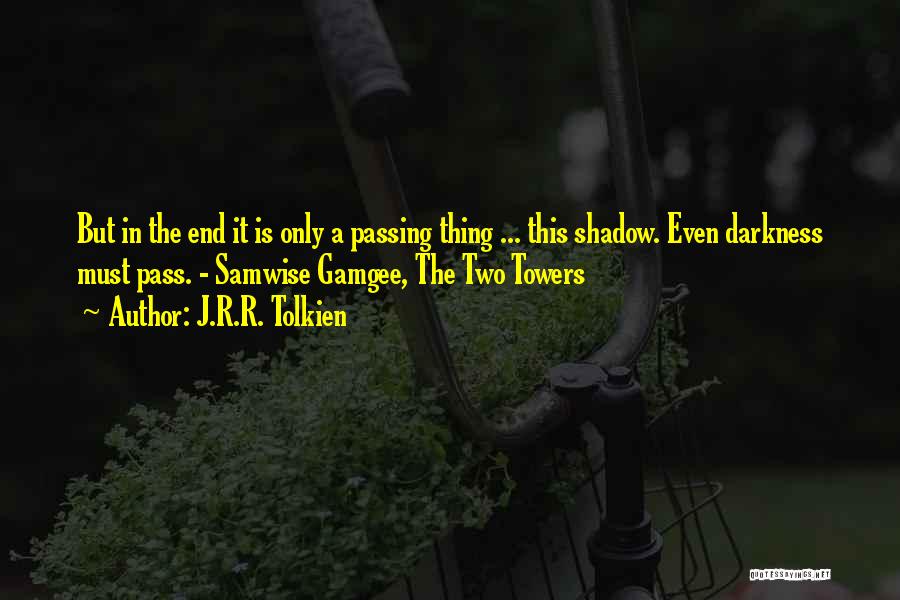 J.R.R. Tolkien Quotes: But In The End It Is Only A Passing Thing ... This Shadow. Even Darkness Must Pass. - Samwise Gamgee,