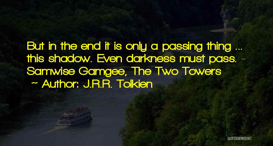 J.R.R. Tolkien Quotes: But In The End It Is Only A Passing Thing ... This Shadow. Even Darkness Must Pass. - Samwise Gamgee,