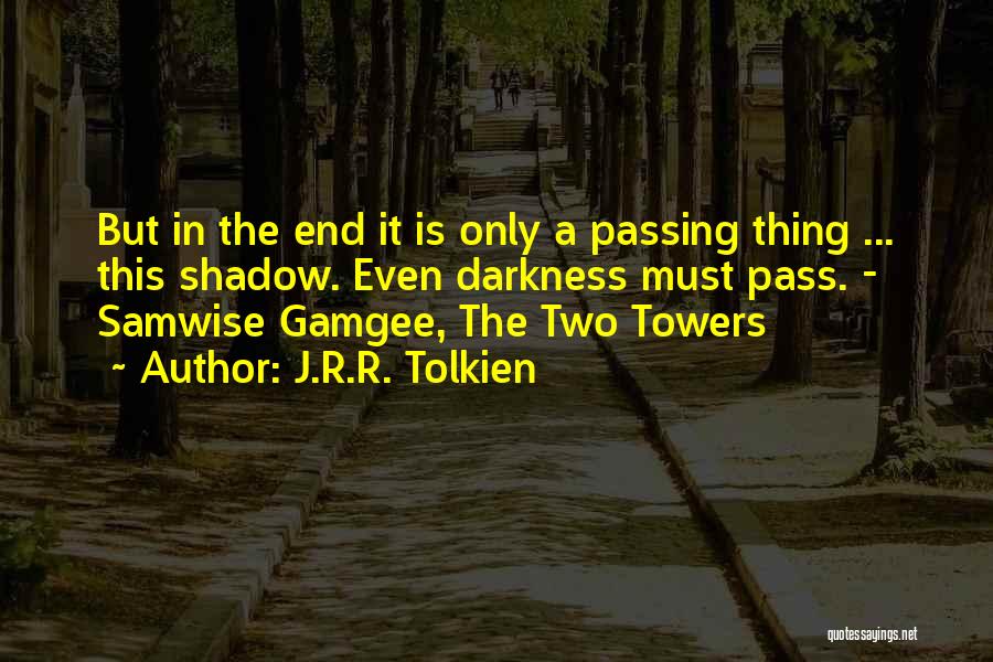 J.R.R. Tolkien Quotes: But In The End It Is Only A Passing Thing ... This Shadow. Even Darkness Must Pass. - Samwise Gamgee,