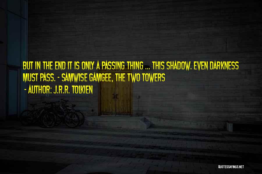 J.R.R. Tolkien Quotes: But In The End It Is Only A Passing Thing ... This Shadow. Even Darkness Must Pass. - Samwise Gamgee,