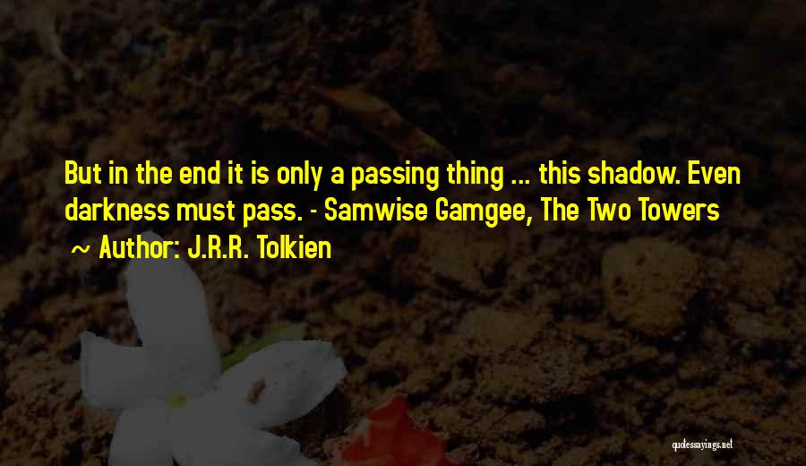 J.R.R. Tolkien Quotes: But In The End It Is Only A Passing Thing ... This Shadow. Even Darkness Must Pass. - Samwise Gamgee,