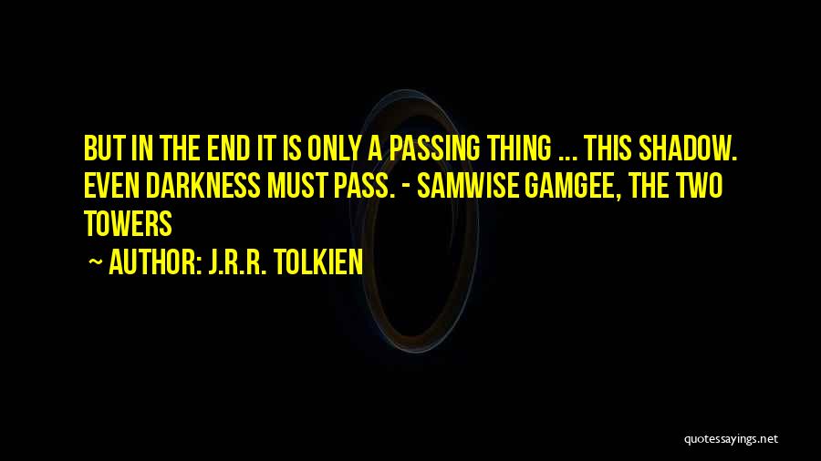J.R.R. Tolkien Quotes: But In The End It Is Only A Passing Thing ... This Shadow. Even Darkness Must Pass. - Samwise Gamgee,